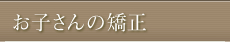 お子さんの矯正